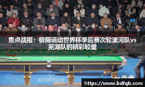 焦点战报：极限运动世界杯季后赛次轮漯河队vs芜湖队的精彩较量
