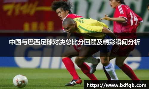 中国与巴西足球对决总比分回顾及精彩瞬间分析