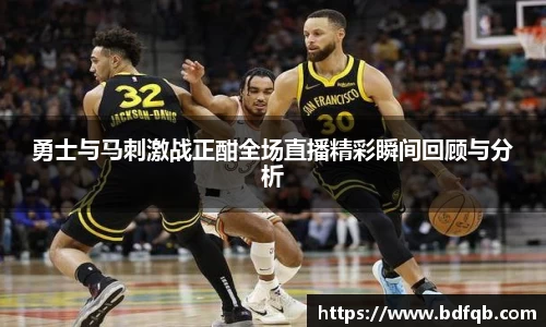 勇士与马刺激战正酣全场直播精彩瞬间回顾与分析